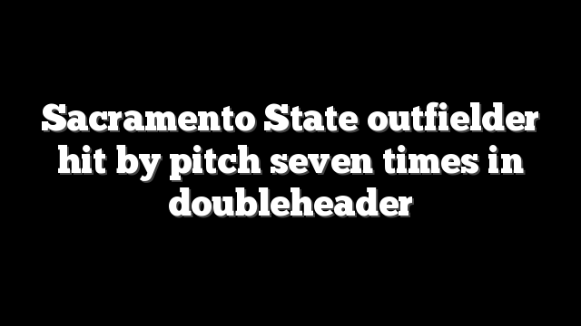 Sacramento State outfielder hit by pitch seven times in doubleheader