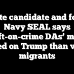 Senate candidate and former Navy SEAL says ‘soft-on-crime DAs’ more focused on Trump than violent migrants