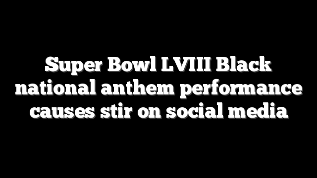 Super Bowl LVIII Black national anthem performance causes stir on social media