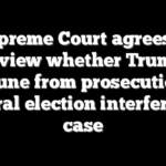 Supreme Court agrees to review whether Trump immune from prosecution in federal election interference case