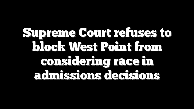 Supreme Court refuses to block West Point from considering race in admissions decisions