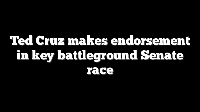 Ted Cruz makes endorsement in key battleground Senate race