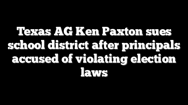 Texas AG Ken Paxton sues school district after principals accused of violating election laws
