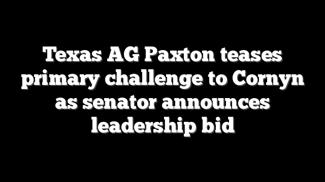 Texas AG Paxton teases primary challenge to Cornyn as senator announces leadership bid