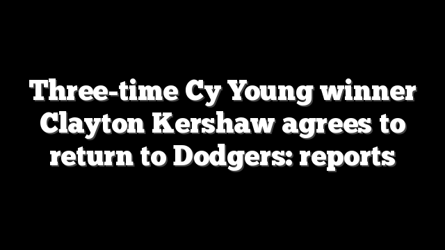 Three-time Cy Young winner Clayton Kershaw agrees to return to Dodgers: reports