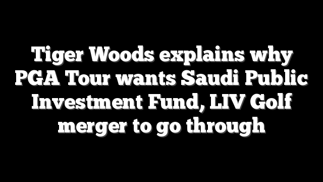 Tiger Woods explains why PGA Tour wants Saudi Public Investment Fund, LIV Golf merger to go through