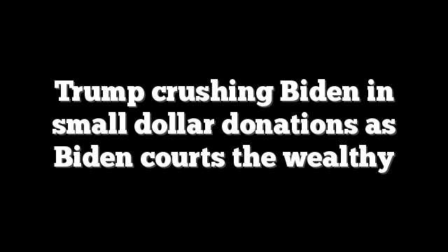 Trump crushing Biden in small dollar donations as Biden courts the wealthy