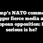 Trump’s NATO comments trigger fierce media and European opposition: How serious is he?