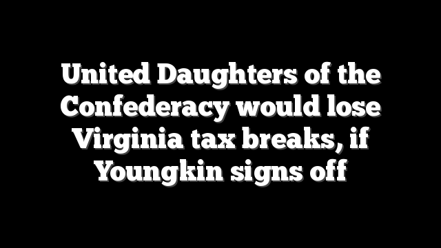 United Daughters of the Confederacy would lose Virginia tax breaks, if Youngkin signs off