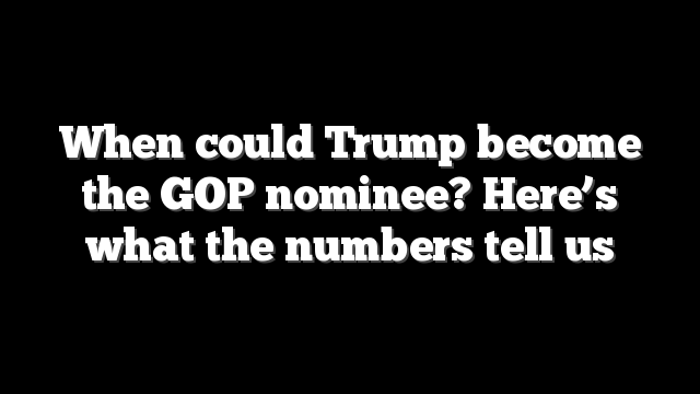 When could Trump become the GOP nominee? Here’s what the numbers tell us