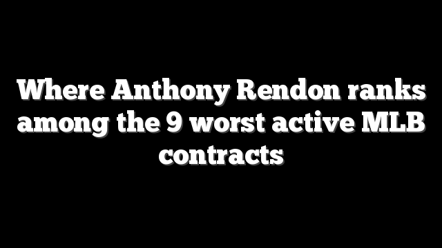 Where Anthony Rendon ranks among the 9 worst active MLB contracts