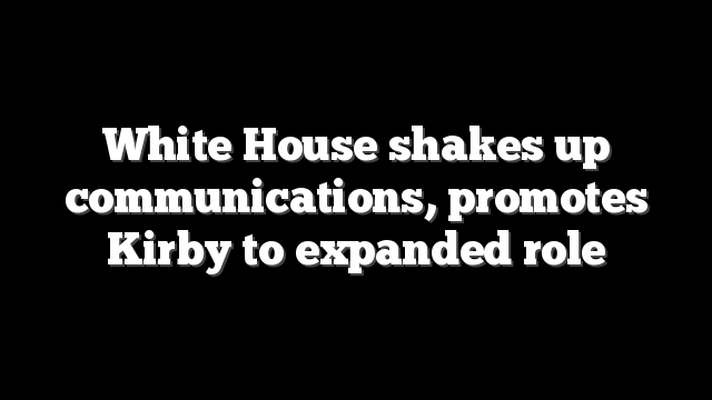 White House shakes up communications, promotes Kirby to expanded role