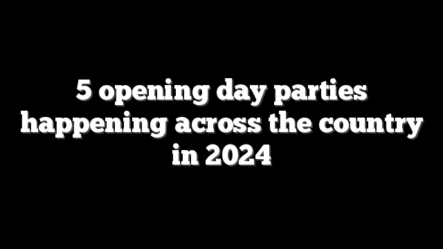 5 opening day parties happening across the country in 2024