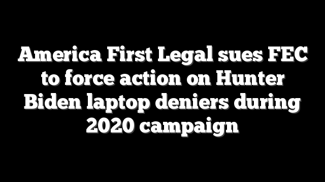 America First Legal sues FEC to force action on Hunter Biden laptop deniers during 2020 campaign