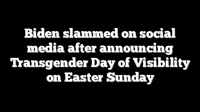 Biden slammed on social media after announcing Transgender Day of Visibility on Easter Sunday