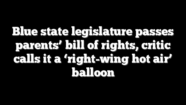 Blue state legislature passes parents’ bill of rights, critic calls it a ‘right-wing hot air’ balloon