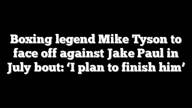 Boxing legend Mike Tyson to face off against Jake Paul in July bout: ‘I plan to finish him’
