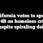 California votes to spend $6.4B on homeless crisis despite spiraling debt