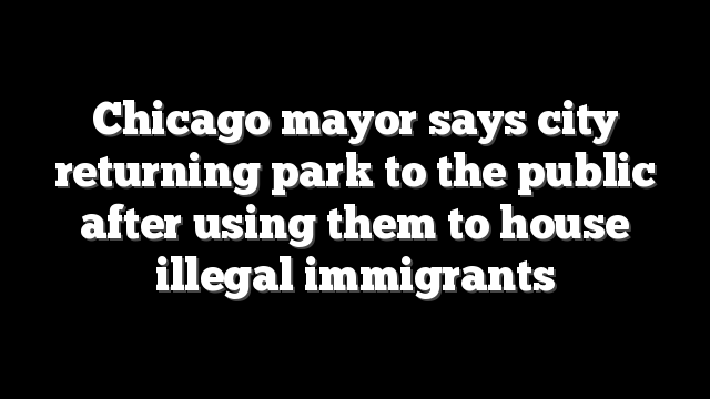 Chicago mayor says city returning park to the public after using them to house illegal immigrants
