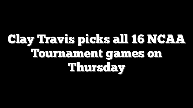 Clay Travis picks all 16 NCAA Tournament games on Thursday