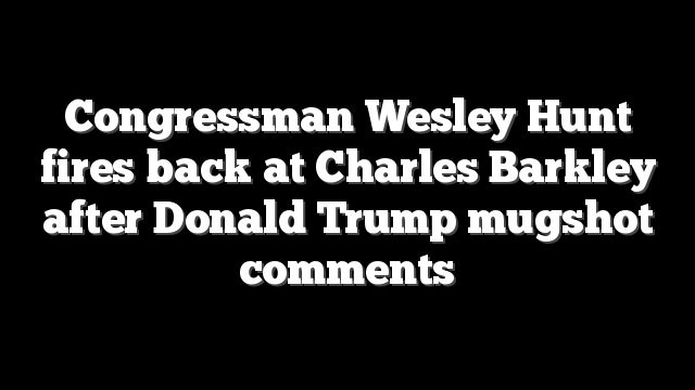 Congressman Wesley Hunt fires back at Charles Barkley after Donald Trump mugshot comments