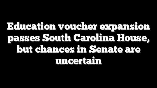 Education voucher expansion passes South Carolina House, but chances in Senate are uncertain