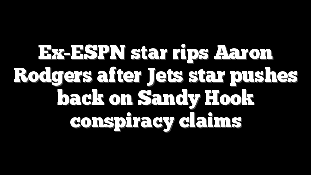 Ex-ESPN star rips Aaron Rodgers after Jets star pushes back on Sandy Hook conspiracy claims