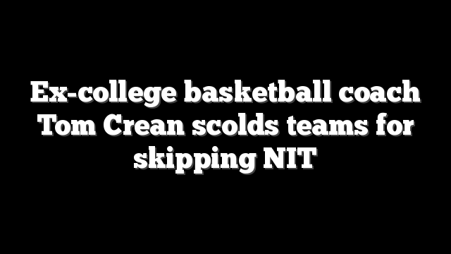 Ex-college basketball coach Tom Crean scolds teams for skipping NIT