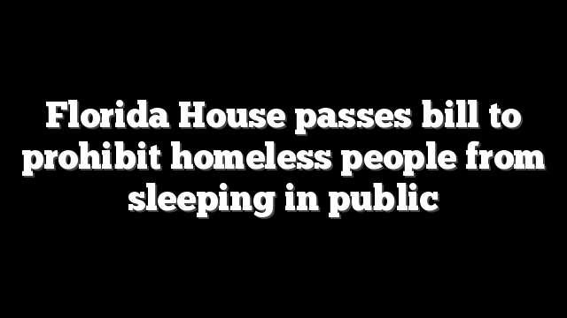 Florida House passes bill to prohibit homeless people from sleeping in public