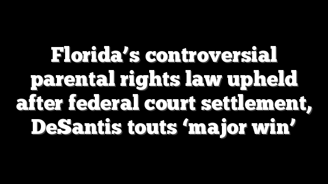 Florida’s controversial parental rights law upheld after federal court settlement, DeSantis touts ‘major win’