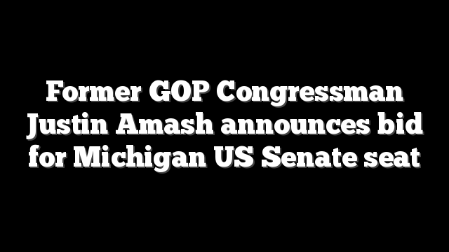 Former GOP Congressman Justin Amash announces bid for Michigan US Senate seat