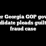 Former Georgia GOP governor candidate pleads guilty in fraud case