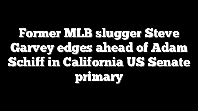 Former MLB slugger Steve Garvey edges ahead of Adam Schiff in California US Senate primary
