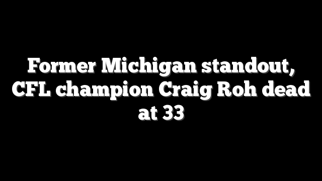 Former Michigan standout, CFL champion Craig Roh dead at 33