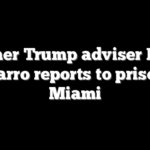 Former Trump adviser Peter Navarro reports to prison in Miami