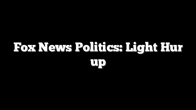 Fox News Politics: Light Hur up