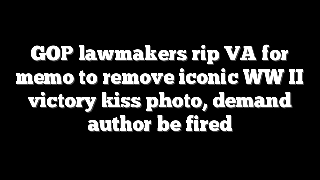 GOP lawmakers rip VA for memo to remove iconic WW II victory kiss photo, demand author be fired
