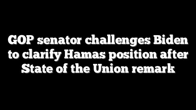 GOP senator challenges Biden to clarify Hamas position after State of the Union remark