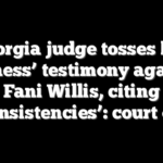 Georgia judge tosses key witness’ testimony against Fani Willis, citing ‘inconsistencies’: court order