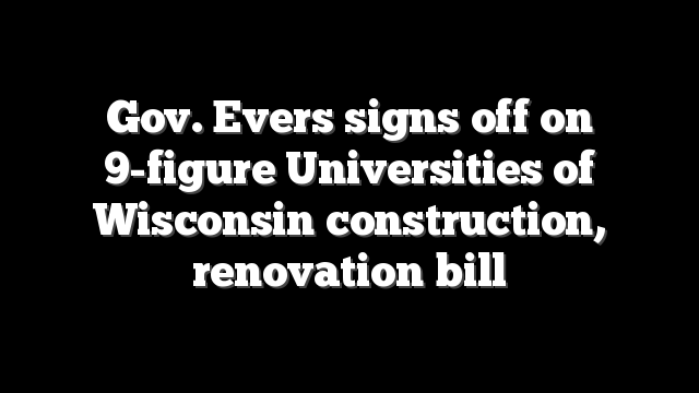 Gov. Evers signs off on 9-figure Universities of Wisconsin construction, renovation bill
