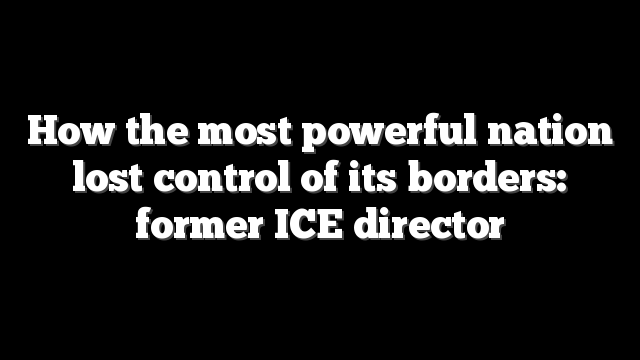 How the most powerful nation lost control of its borders: former ICE director