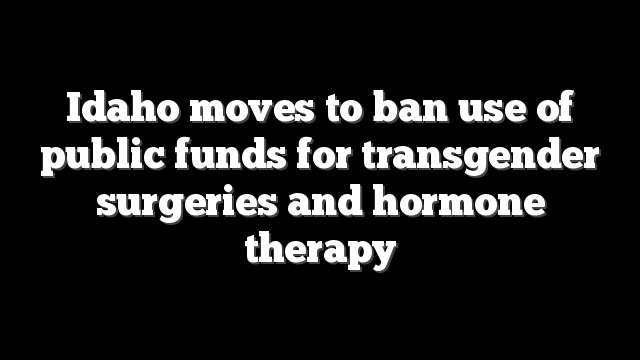 Idaho moves to ban use of public funds for transgender surgeries and hormone therapy
