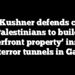 Jared Kushner defends call for Palestinians to build ‘waterfront property’ instead of terror tunnels in Gaza