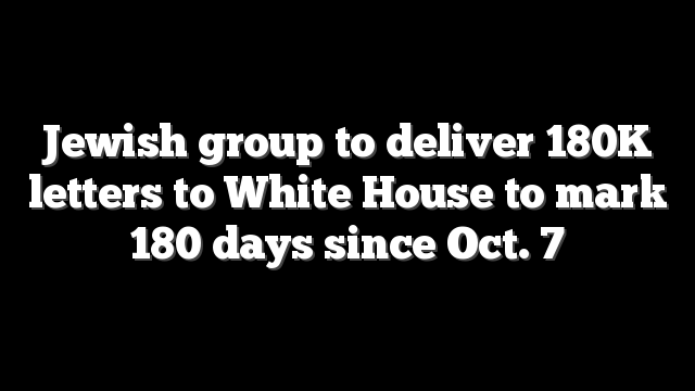 Jewish group to deliver 180K letters to White House to mark 180 days since Oct. 7