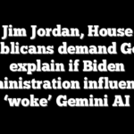 Jim Jordan, House Republicans demand Google explain if Biden administration influenced ‘woke’ Gemini AI