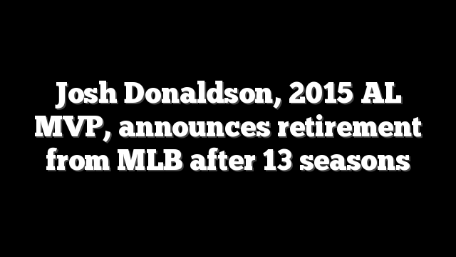 Josh Donaldson, 2015 AL MVP, announces retirement from MLB after 13 seasons