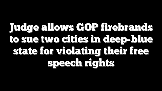 Judge allows GOP firebrands to sue two cities in deep-blue state for violating their free speech rights