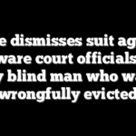 Judge dismisses suit against Delaware court officials filed by blind man who was wrongfully evicted