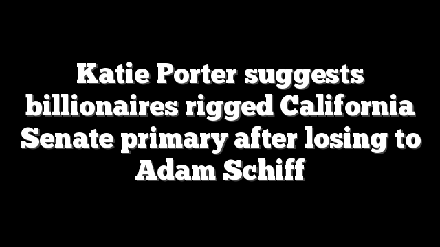 Katie Porter suggests billionaires rigged California Senate primary after losing to Adam Schiff