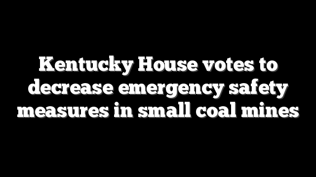 Kentucky House votes to decrease emergency safety measures in small coal mines